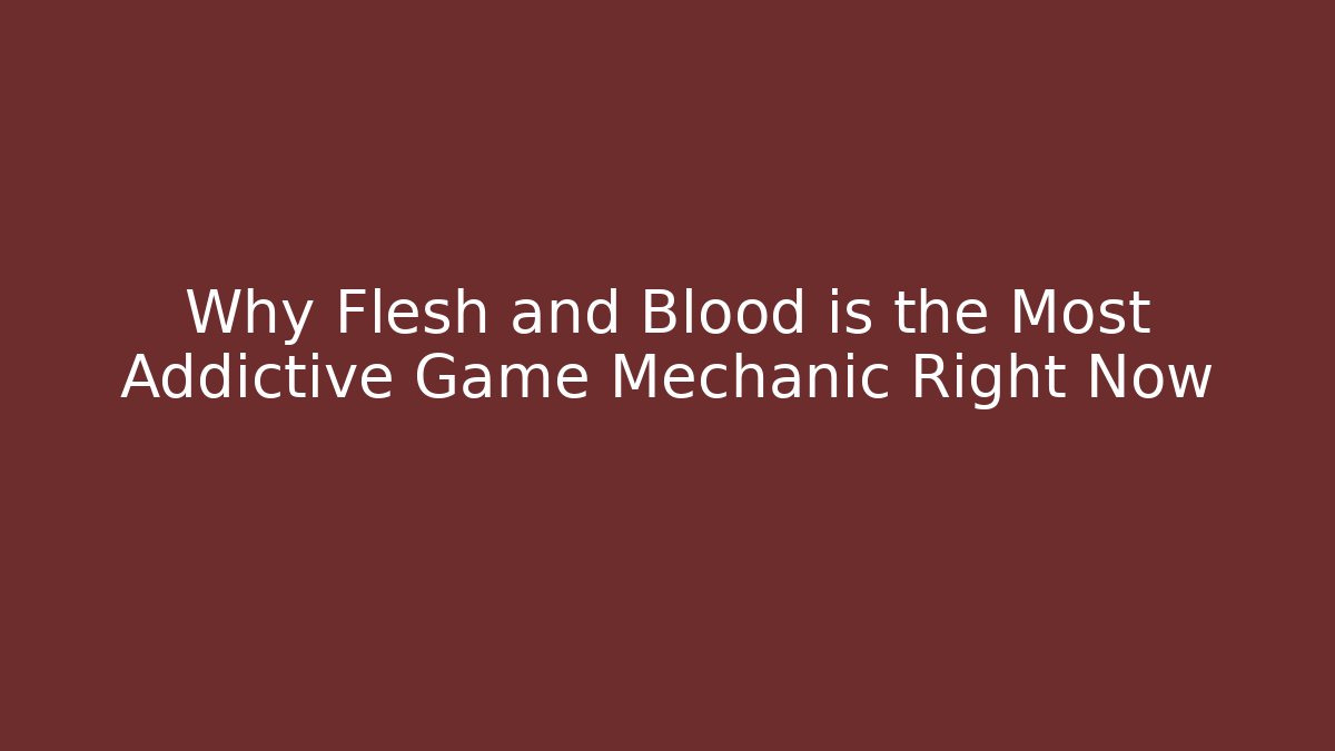Why Flesh and Blood is the Most Addictive Game Mechanic Right Now