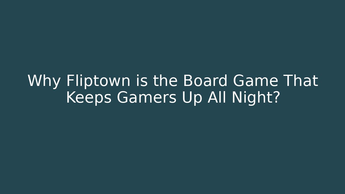 Why Fliptown is the Board Game That Keeps Gamers Up All Night?