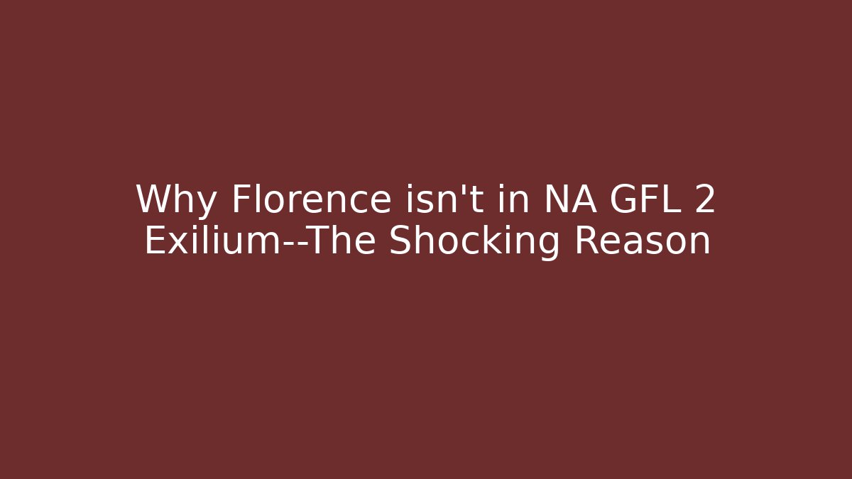 Why Florence isn't in NA GFL 2 Exilium—The Shocking Reason