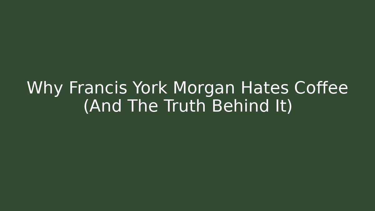 Why Francis York Morgan Hates Coffee (And The Truth Behind It)