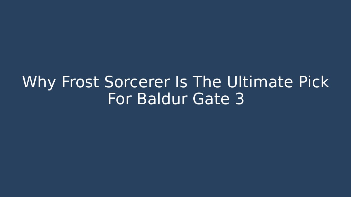 Why Frost Sorcerer Is The Ultimate Pick For Baldur Gate 3