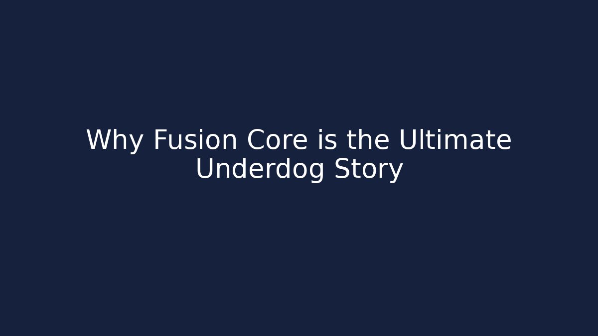 Why Fusion Core is the Ultimate Underdog Story