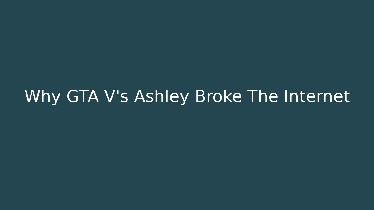 Why GTA V's Ashley Broke The Internet