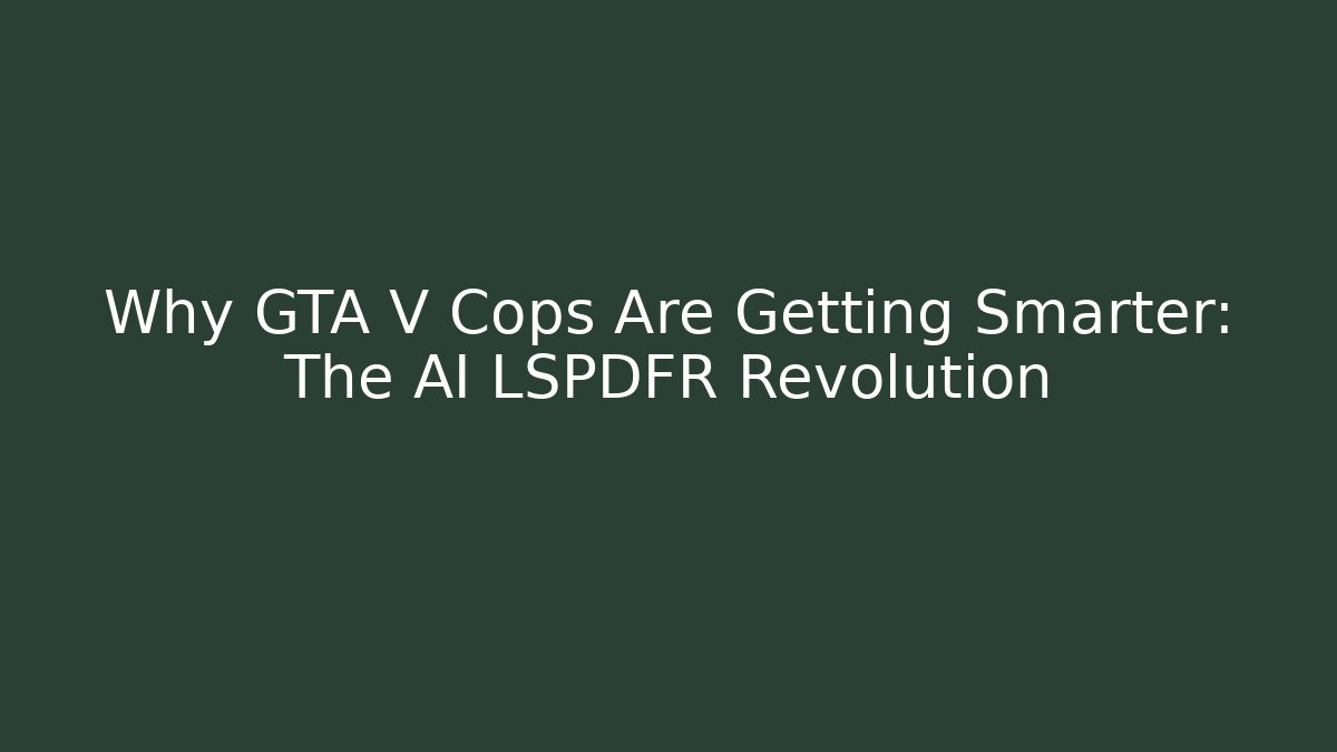 Why GTA V Cops Are Getting Smarter: The AI LSPDFR Revolution