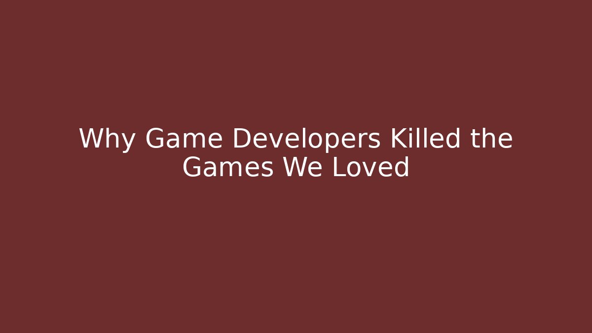 Why Game Developers Killed the Games We Loved