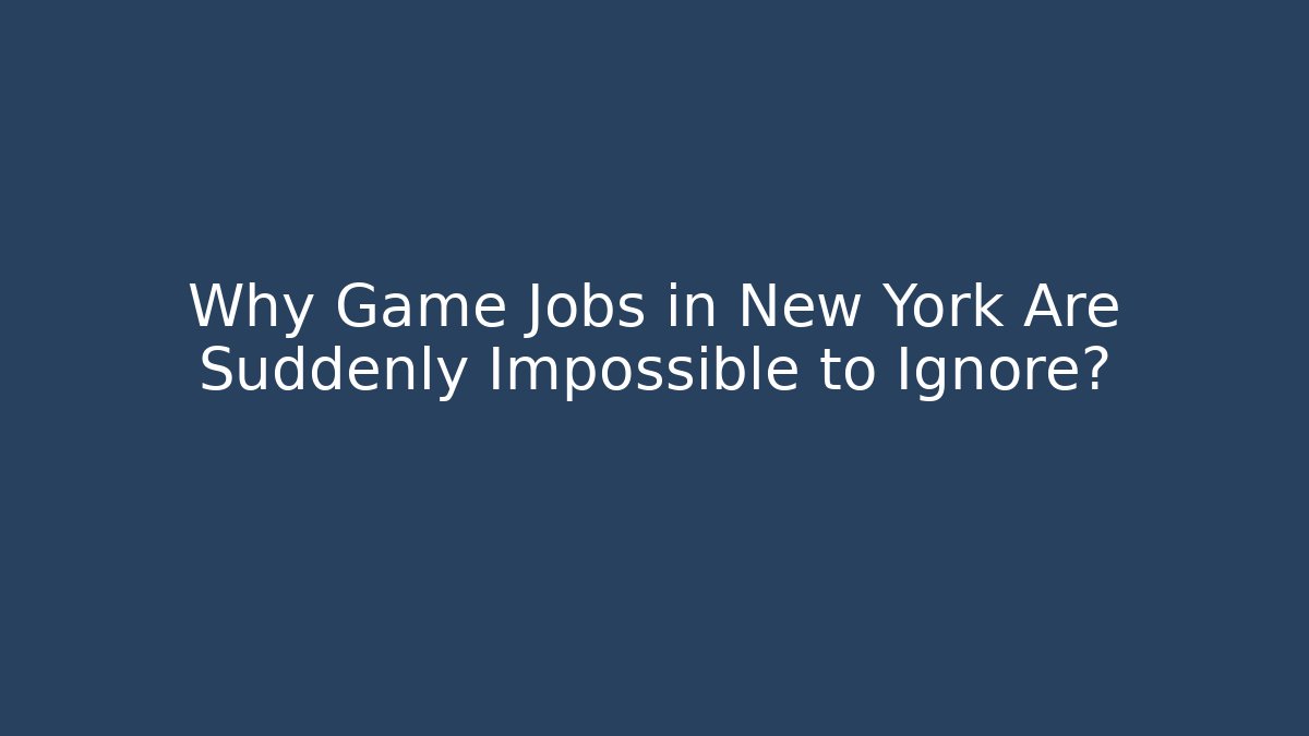 Why Game Jobs in New York Are Suddenly Impossible to Ignore?