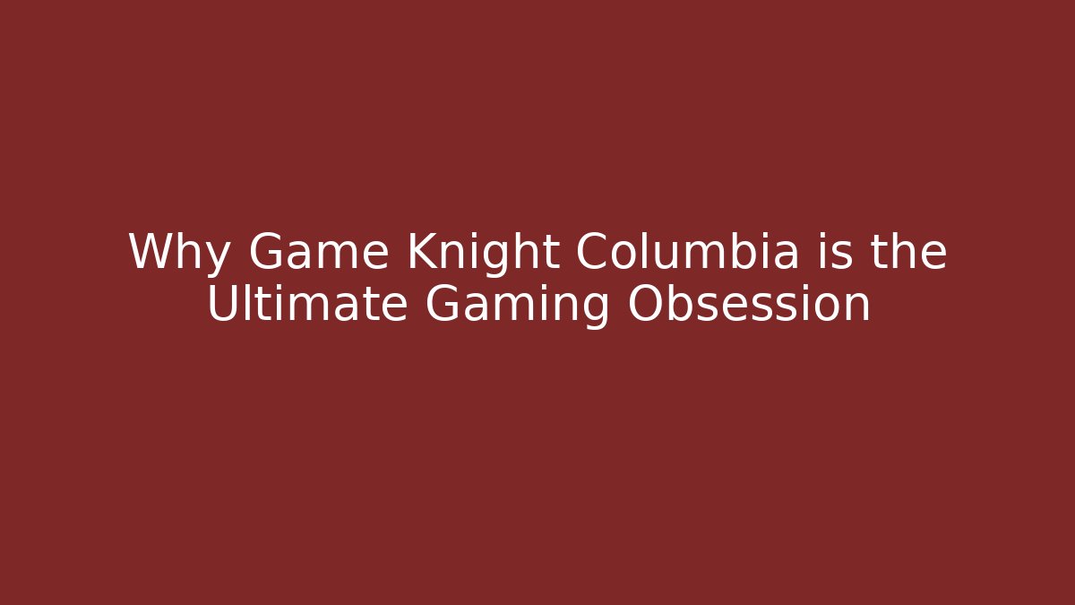 Why Game Knight Columbia is the Ultimate Gaming Obsession