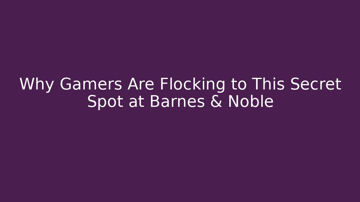 Why Gamers Are Flocking to This Secret Spot at Barnes & Noble
