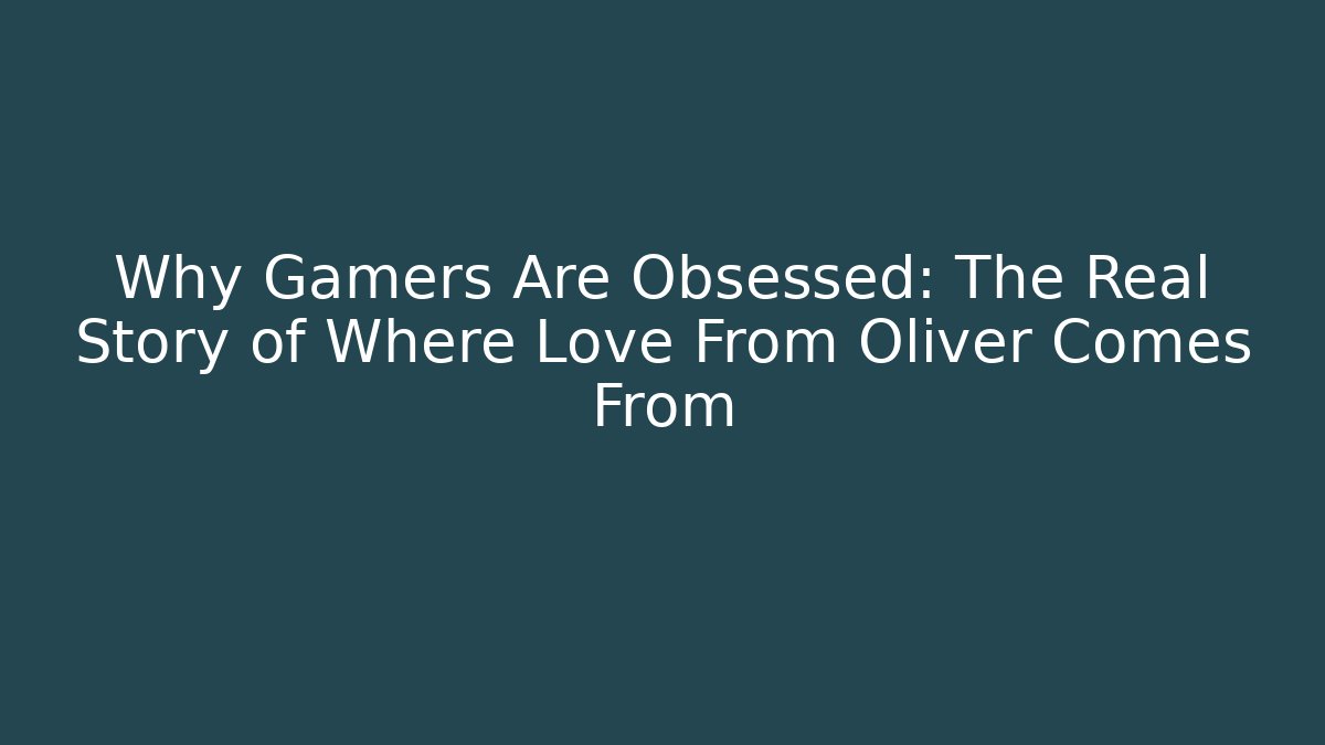Why Gamers Are Obsessed: The Real Story of Where Love From Oliver Comes From