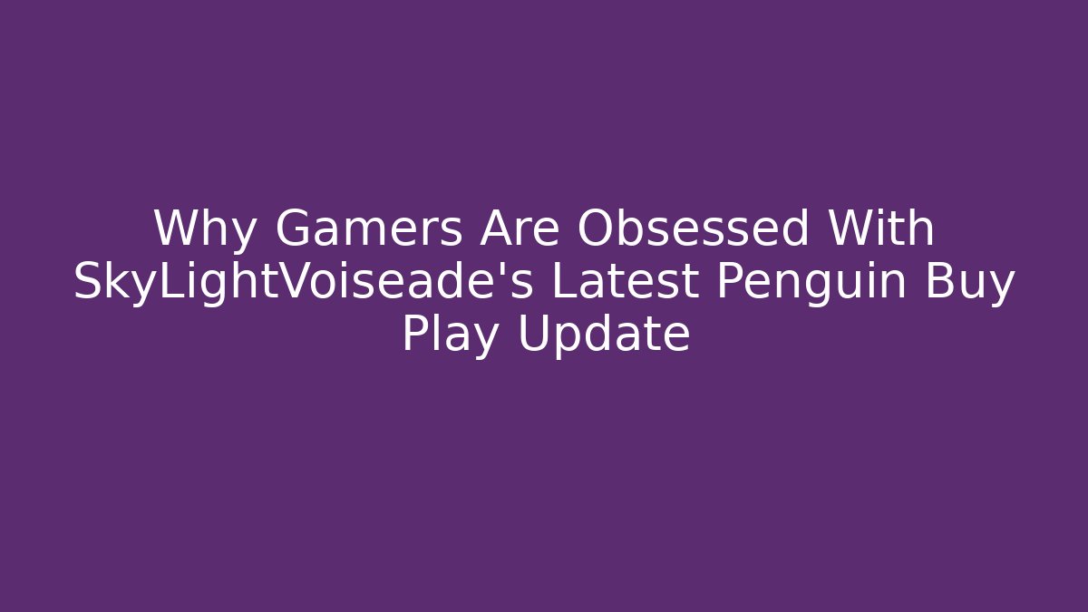 Why Gamers Are Obsessed With SkyLightVoiseade's Latest Penguin Buy Play Update