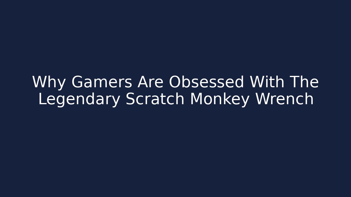 Why Gamers Are Obsessed With The Legendary Scratch Monkey Wrench - Andrea Zevedo