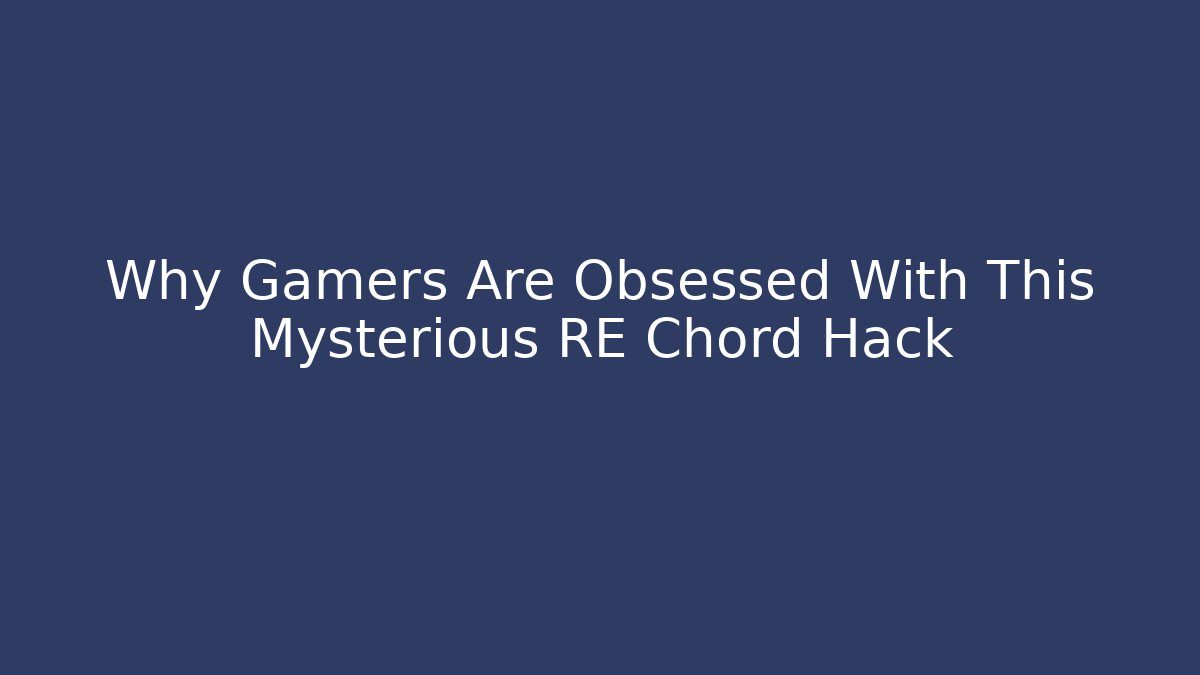 Why Gamers Are Obsessed With This Mysterious RE Chord Hack - Andrea Zevedo