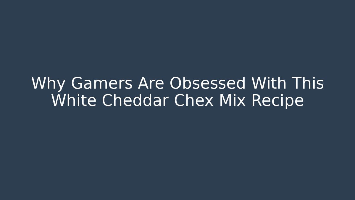 Why Gamers Are Obsessed With This White Cheddar Chex Mix Recipe - Andrea Zevedo