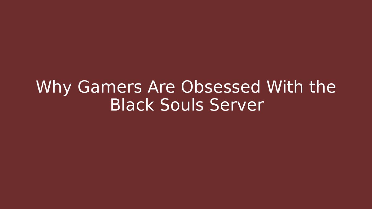 Why Gamers Are Obsessed With the Black Souls Server