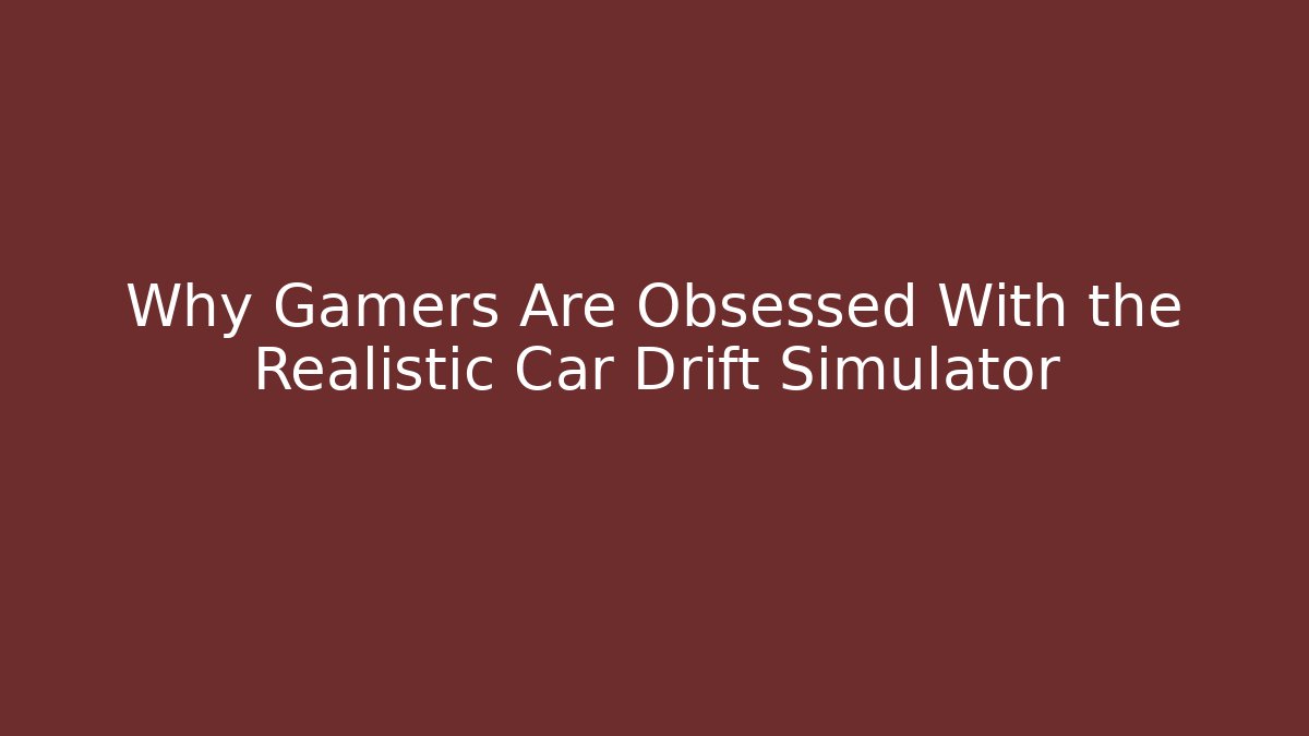 Why Gamers Are Obsessed With the Realistic Car Drift Simulator