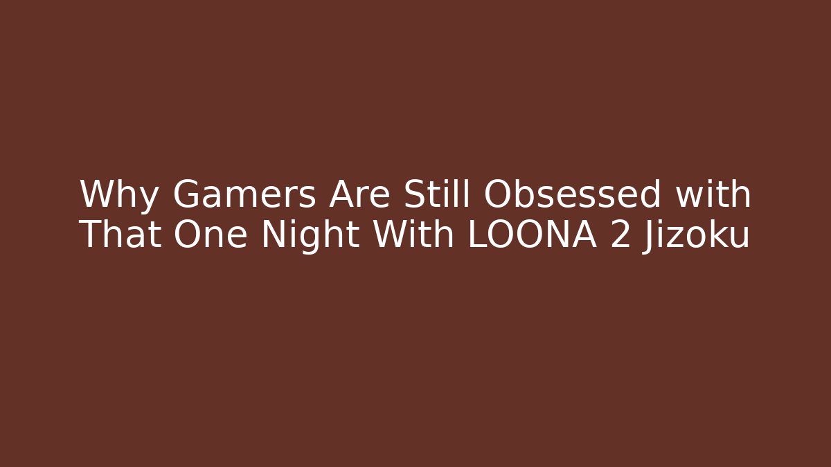 Why Gamers Are Still Obsessed with That One Night With LOONA 2 Jizoku