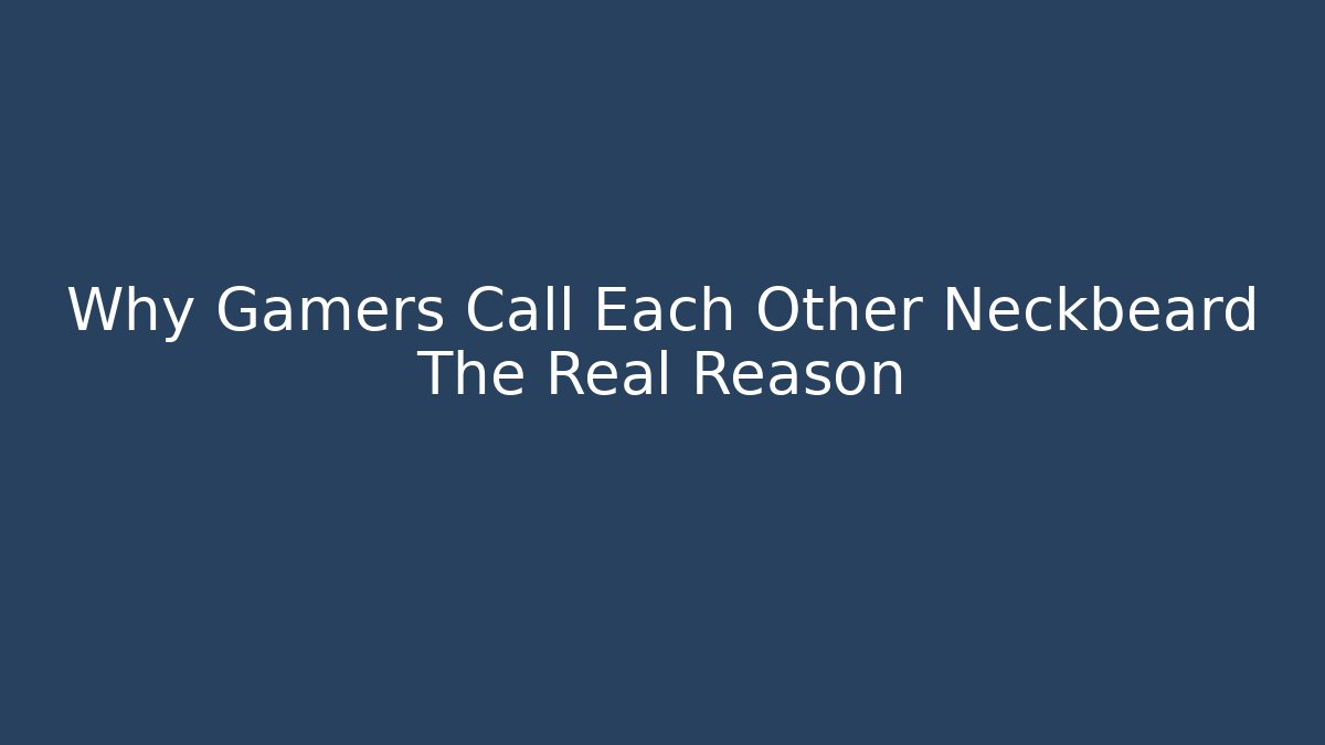 Why Gamers Call Each Other Neckbeard The Real Reason