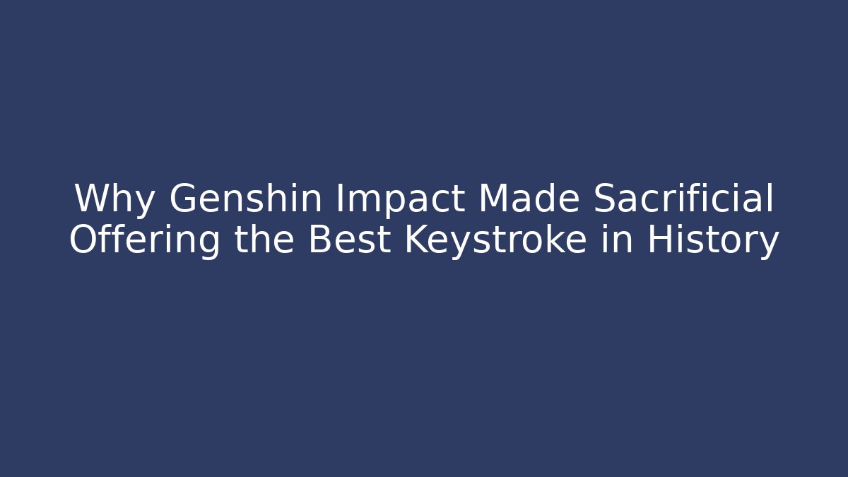 Why Genshin Impact Made Sacrificial Offering the Best Keystroke in History