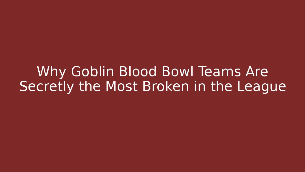 Why Goblin Blood Bowl Teams Are Secretly the Most Broken in the League - Andrea Zevedo