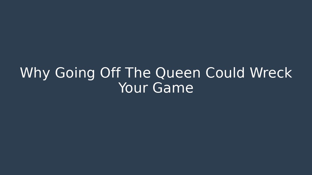 Why Going Off The Queen Could Wreck Your Game