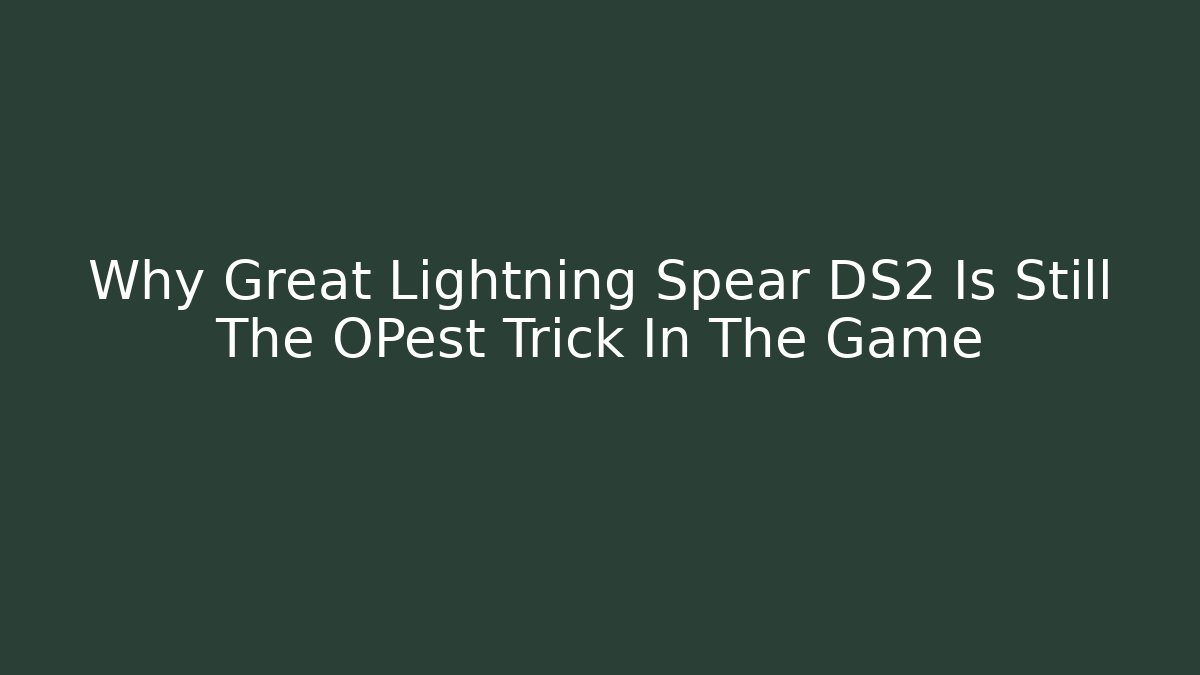 Why Great Lightning Spear DS2 Is Still The OPest Trick In The Game