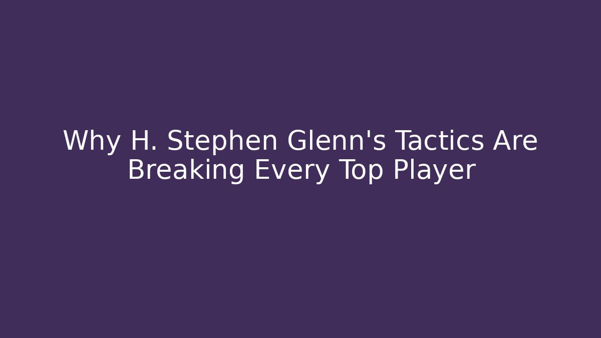 Why H. Stephen Glenn's Tactics Are Breaking Every Top Player - Andrea Zevedo