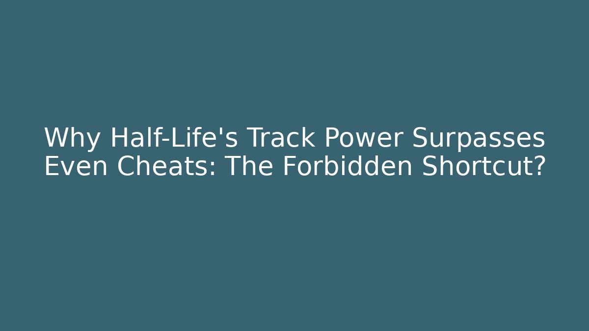 Why Half-Life's Track Power Surpasses Even Cheats: The Forbidden Shortcut?