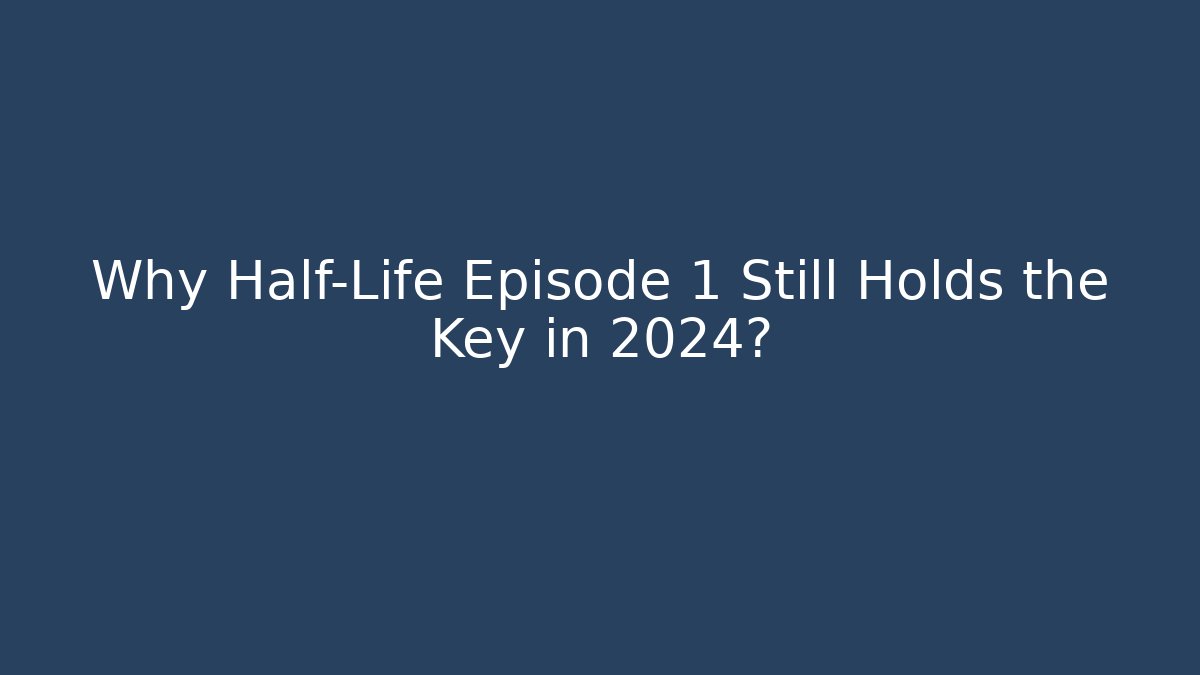 Why Half-Life Episode 1 Still Holds the Key in 2024?