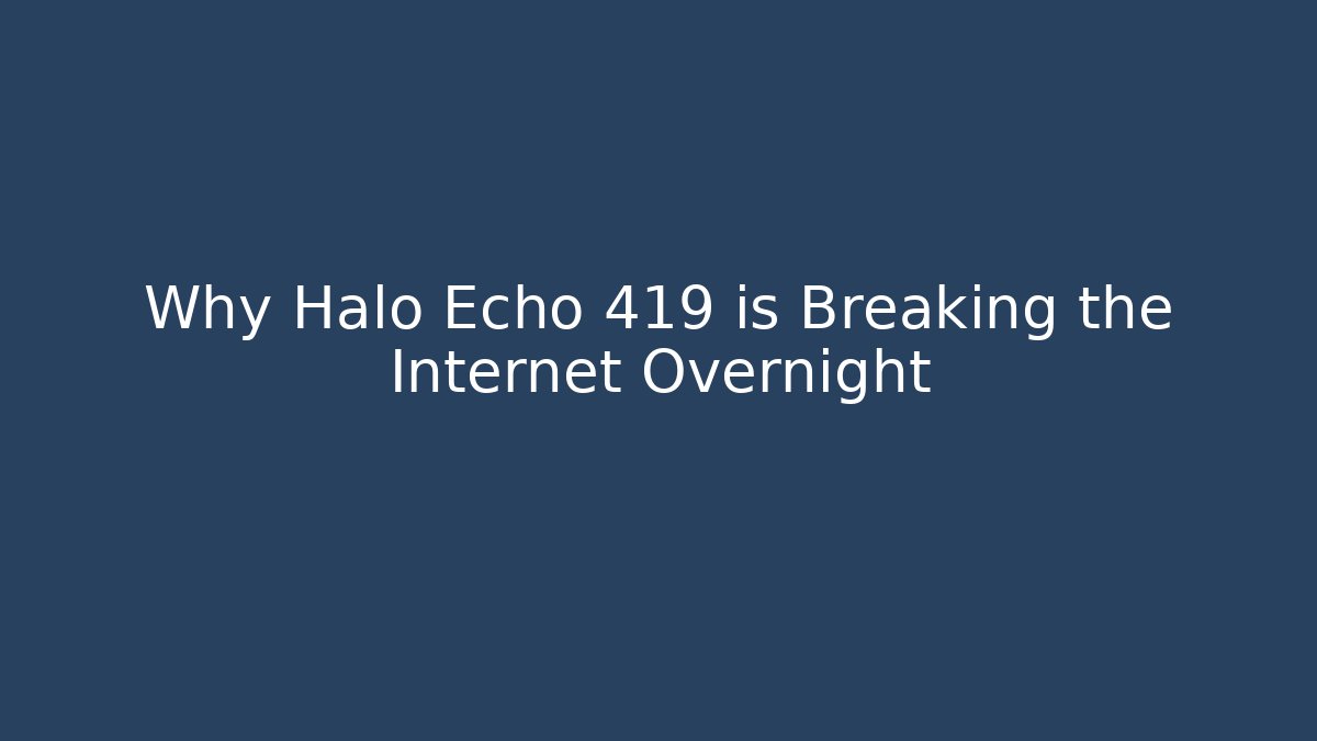 Why Halo Echo 419 is Breaking the Internet Overnight