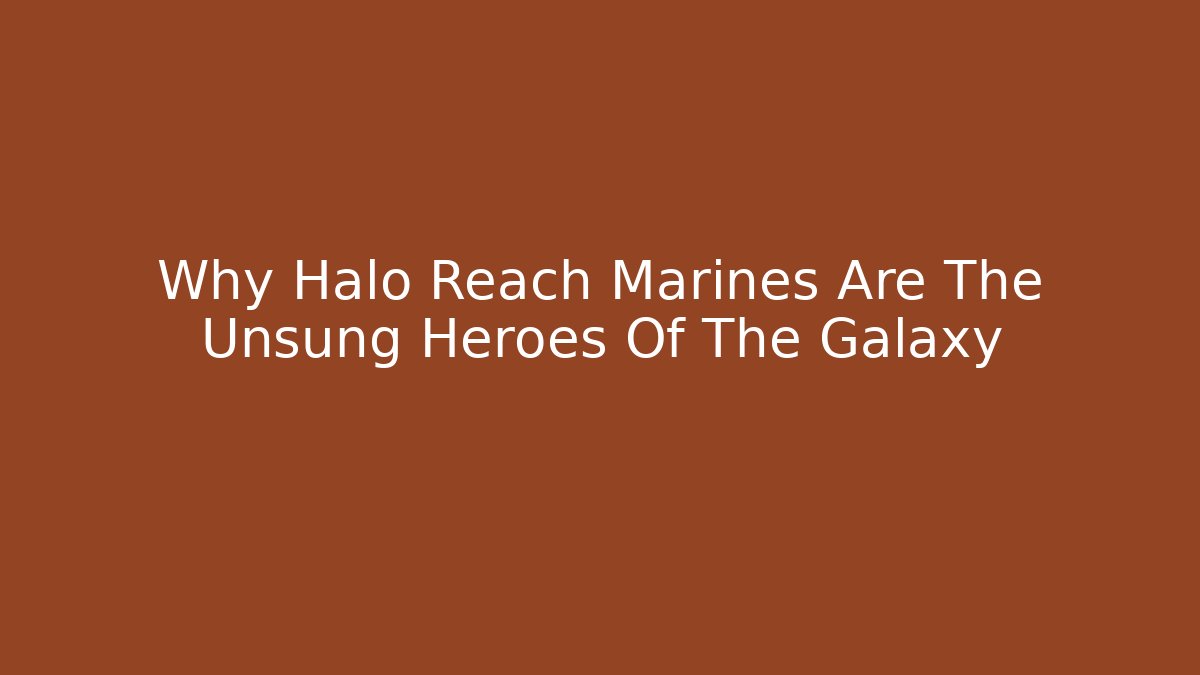 Why Halo Reach Marines Are The Unsung Heroes Of The Galaxy