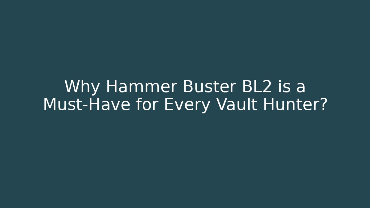 Why Hammer Buster BL2 is a Must-Have for Every Vault Hunter?