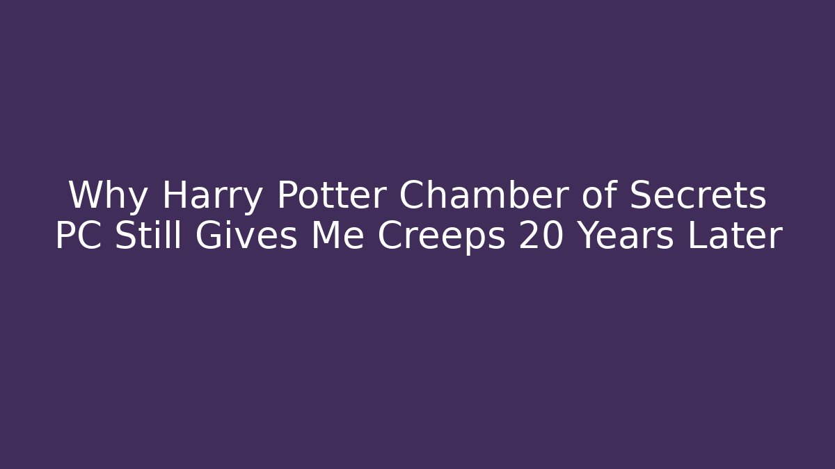 Why Harry Potter Chamber of Secrets PC Still Gives Me Creeps 20 Years Later