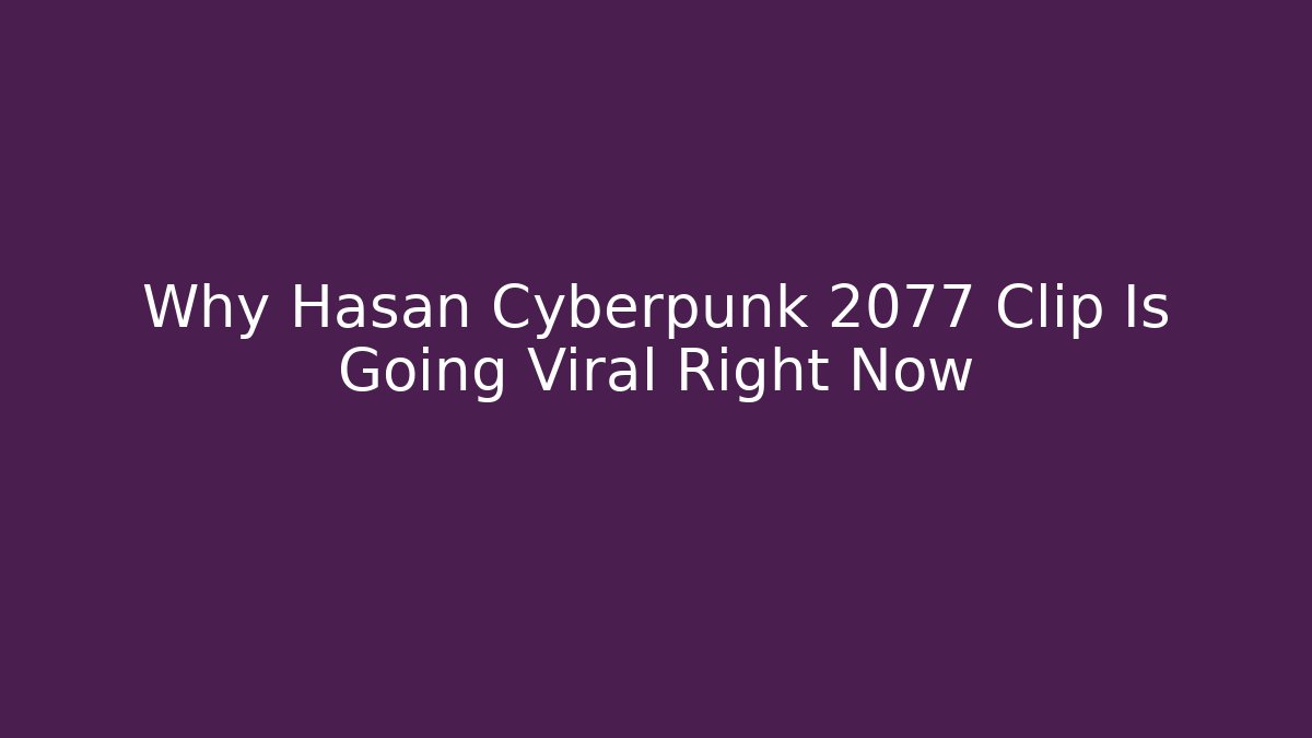 Why Hasan Cyberpunk 2077 Clip Is Going Viral Right Now