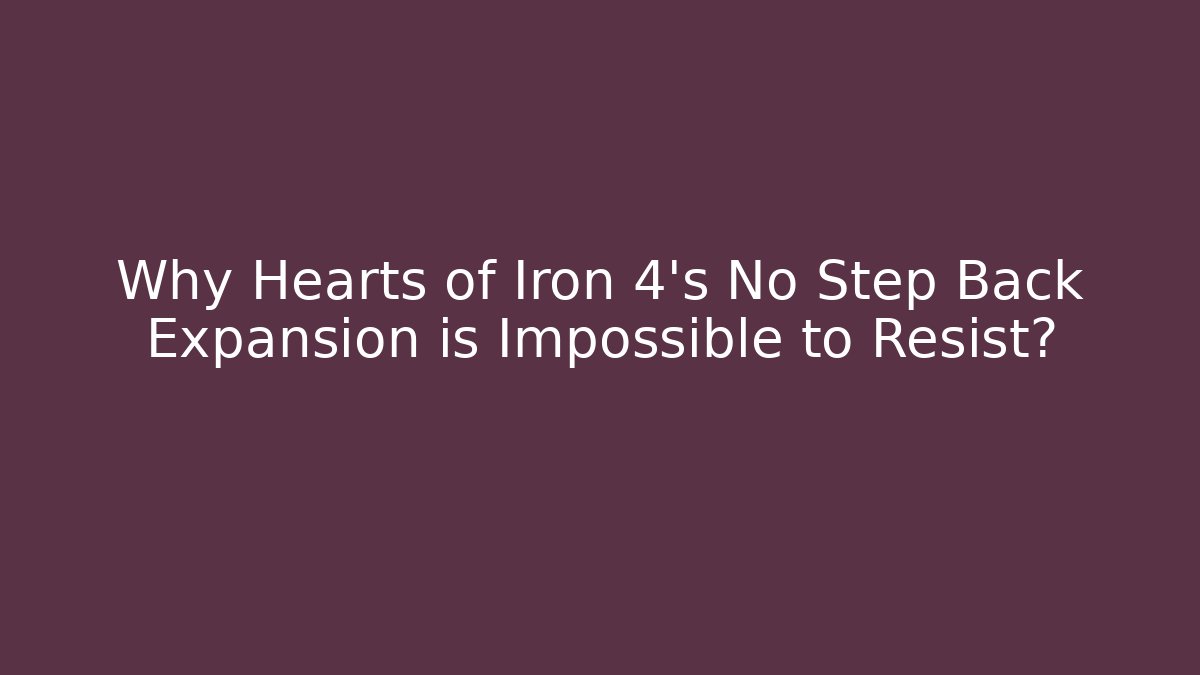 Why Hearts of Iron 4's No Step Back Expansion is Impossible to Resist?