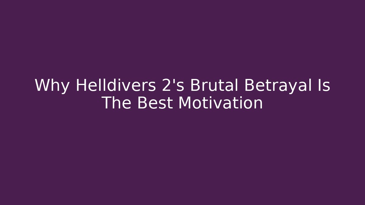 Why Helldivers 2's Brutal Betrayal Is The Best Motivation