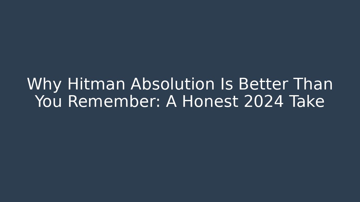 Why Hitman Absolution Is Better Than You Remember: A Honest 2024 Take
