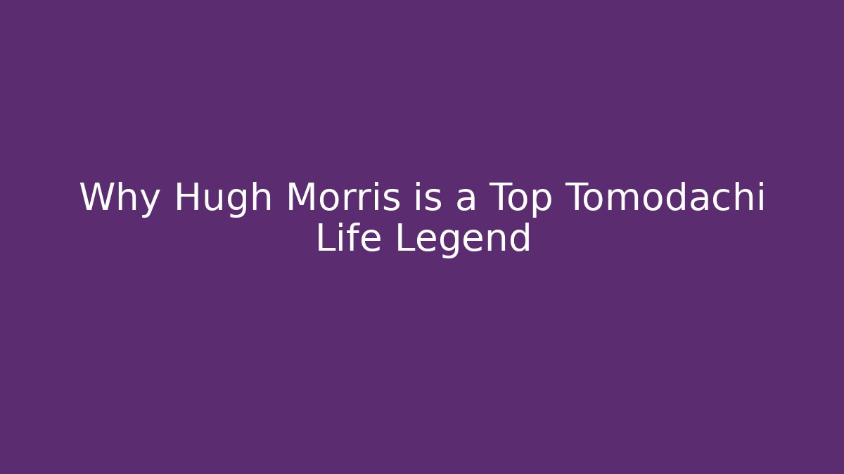 Why Hugh Morris is a Top Tomodachi Life Legend