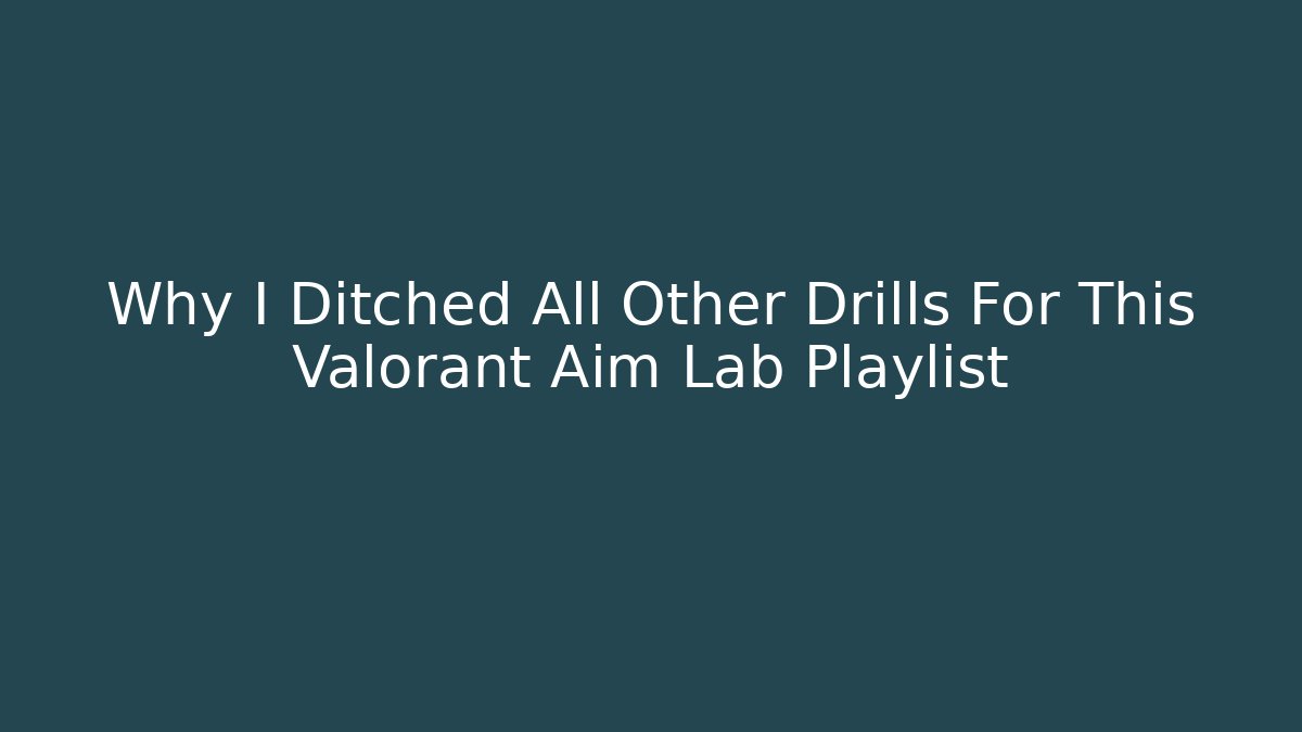 Why I Ditched All Other Drills For This Valorant Aim Lab Playlist