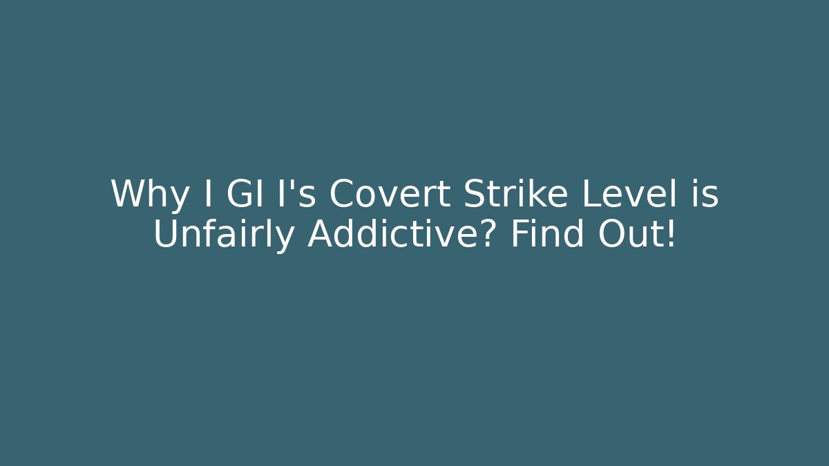 Why I GI I’s Covert Strike Level is Unfairly Addictive? Find Out!