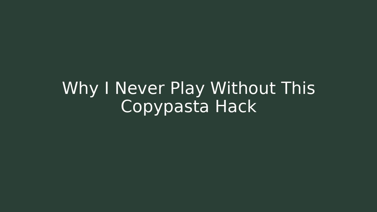 Why I Never Play Without This Copypasta Hack