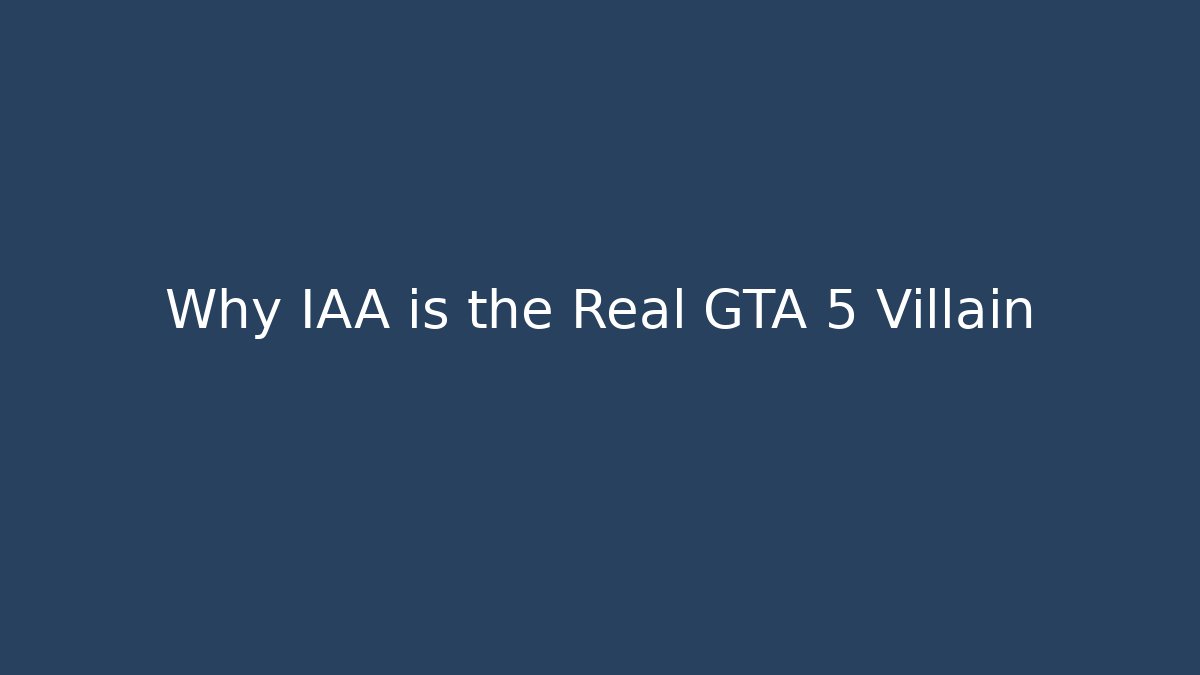 Why IAA is the Real GTA 5 Villain