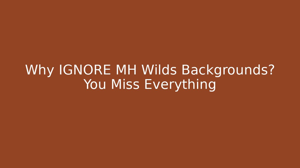 Why IGNORE MH Wilds Backgrounds? You Miss Everything