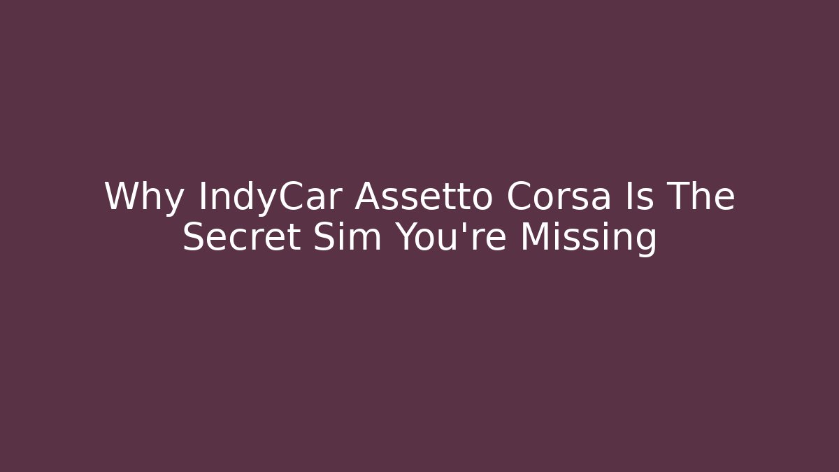 Why IndyCar Assetto Corsa Is The Secret Sim You’re Missing