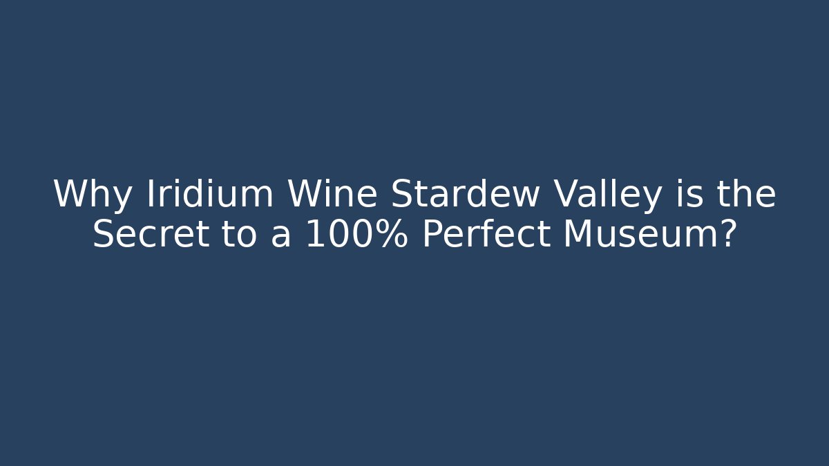 Why Iridium Wine Stardew Valley is the Secret to a 100% Perfect Museum?