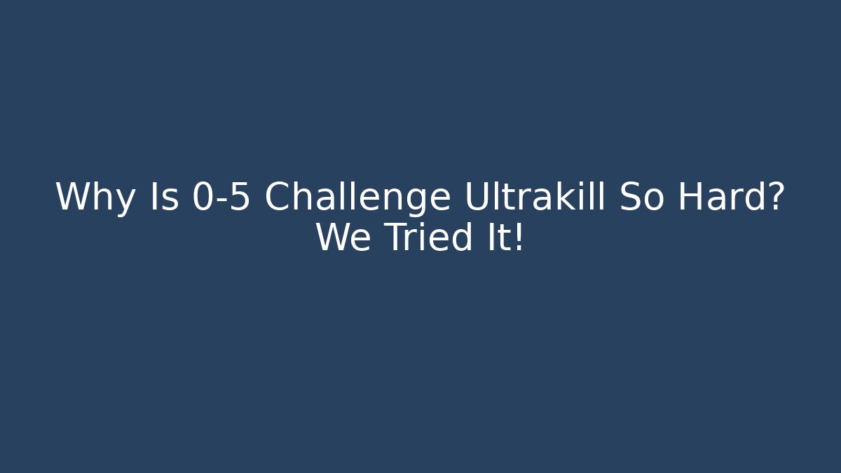 Why Is 0-5 Challenge Ultrakill So Hard? We Tried It!
