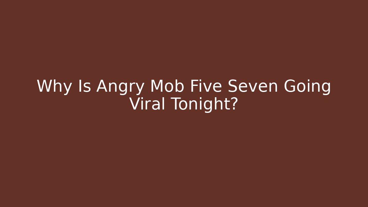 Why Is Angry Mob Five Seven Going Viral Tonight?