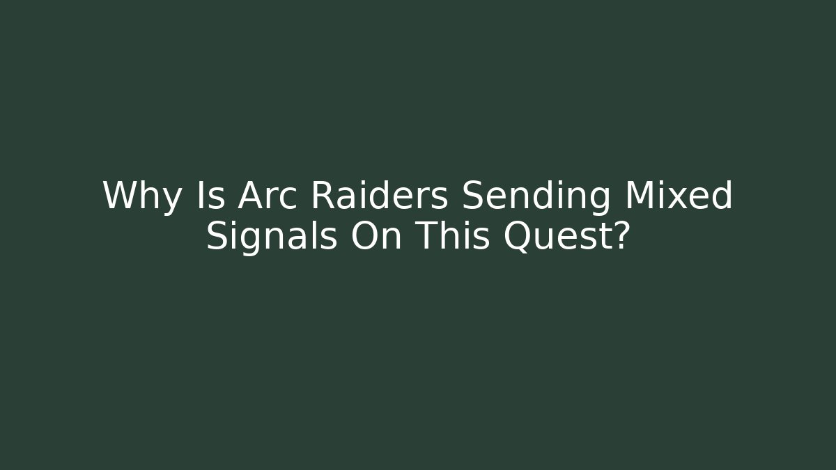 Why Is Arc Raiders Sending Mixed Signals On This Quest?