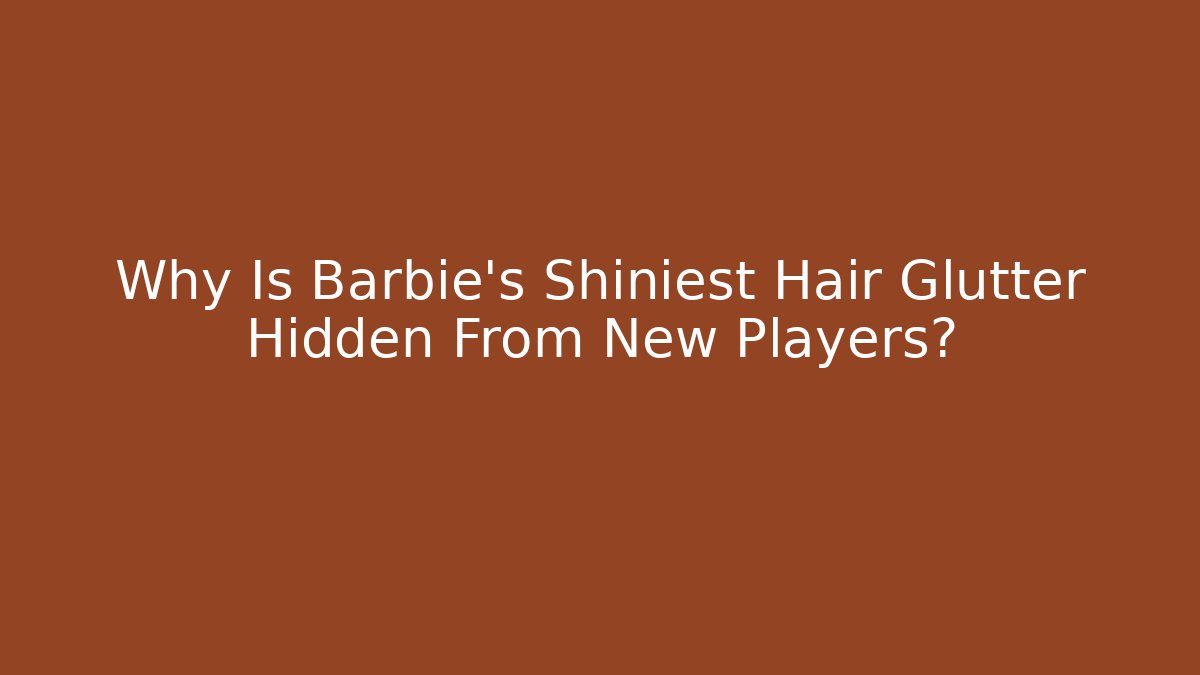 Why Is Barbie's Shiniest Hair Glutter Hidden From New Players?