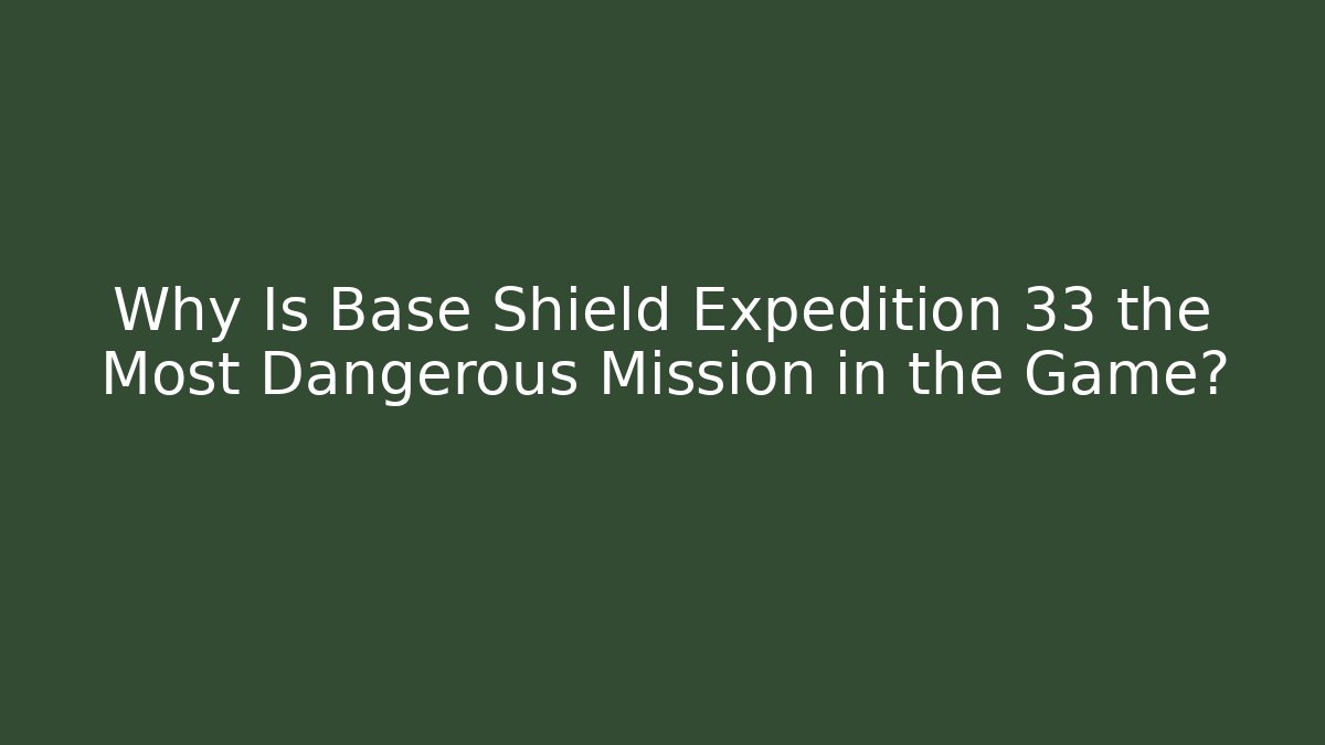 Why Is Base Shield Expedition 33 the Most Dangerous Mission in the Game?