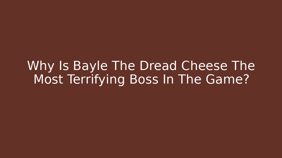 Why Is Bayle The Dread Cheese The Most Terrifying Boss In The Game?
